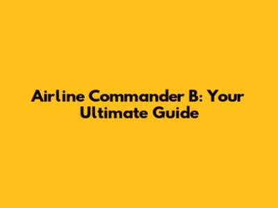 Airline Commander B: Your Ultimate Guide