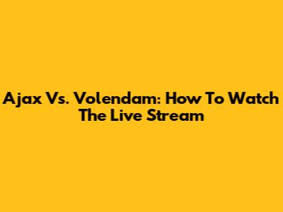 Ajax Vs. Volendam: How To Watch The Live Stream