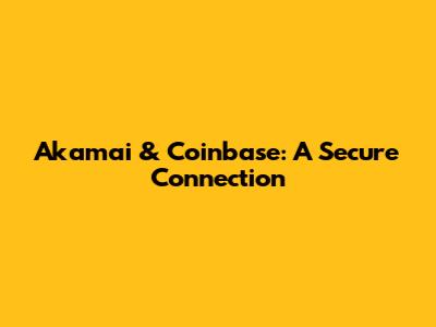 Akamai & Coinbase: A Secure Connection