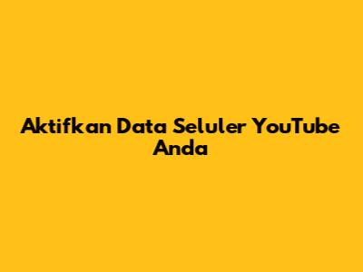 Aktifkan Data Seluler YouTube Anda