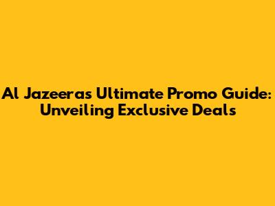 Al Jazeera's Ultimate Promo Guide: Unveiling Exclusive Deals