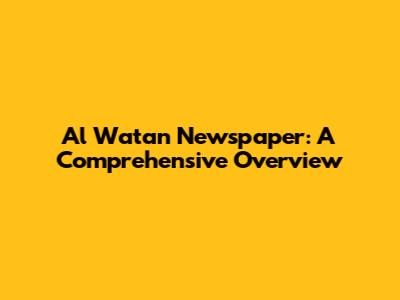 Al Watan Newspaper: A Comprehensive Overview