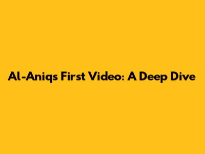 Al-Aniq's First Video: A Deep Dive