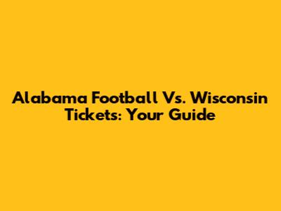 Alabama Football Vs. Wisconsin Tickets: Your Guide