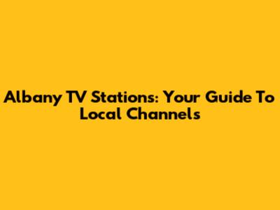 Albany TV Stations: Your Guide To Local Channels