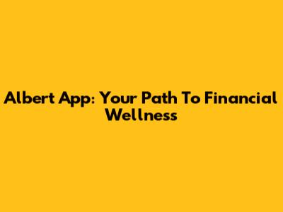 Albert App: Your Path To Financial Wellness
