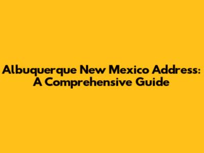 Albuquerque New Mexico Address: A Comprehensive Guide