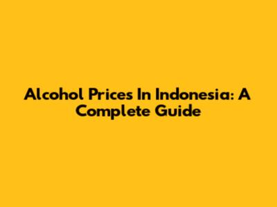 Alcohol Prices In Indonesia: A Complete Guide
