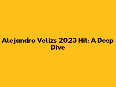 Alejandro Veliz's 2023 Hit: A Deep Dive