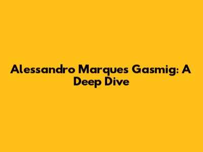 Alessandro Marques Gasmig: A Deep Dive