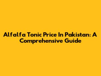 Alfalfa Tonic Price In Pakistan: A Comprehensive Guide