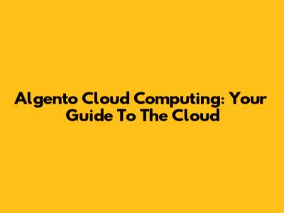Algento Cloud Computing: Your Guide To The Cloud