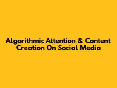 Algorithmic Attention & Content Creation On Social Media