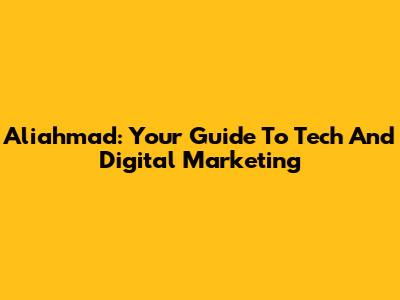 Aliahmad: Your Guide To Tech And Digital Marketing