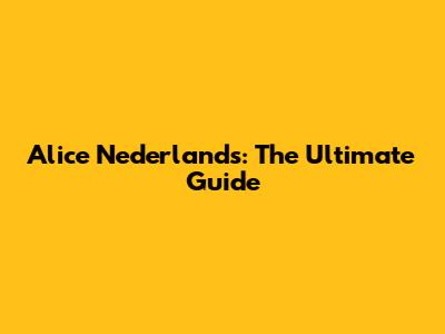 Alice Nederlands: The Ultimate Guide