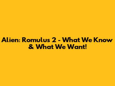 Alien: Romulus 2 - What We Know & What We Want!