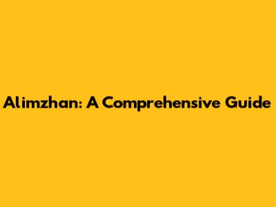 Alimzhan: A Comprehensive Guide