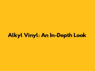 Alkyl Vinyl: An In-Depth Look