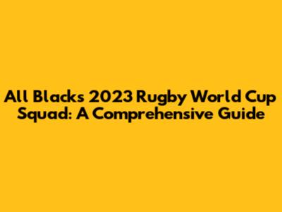 All Blacks' 2023 Rugby World Cup Squad: A Comprehensive Guide