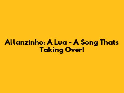 Allanzinho: A Lua - A Song That's Taking Over!