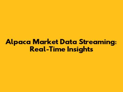 Alpaca Market Data Streaming: Real-Time Insights