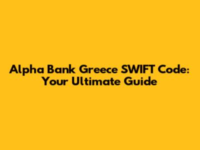 Alpha Bank Greece SWIFT Code: Your Ultimate Guide