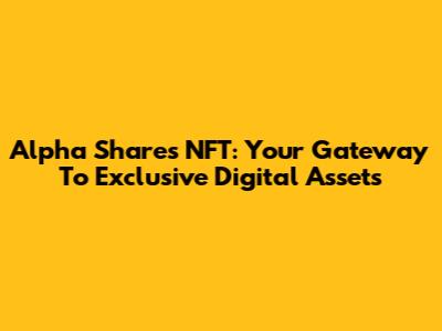 Alpha Shares NFT: Your Gateway To Exclusive Digital Assets