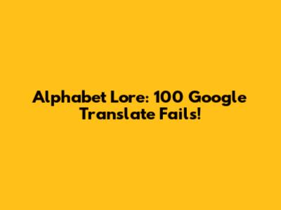 Alphabet Lore: 100 Google Translate Fails!