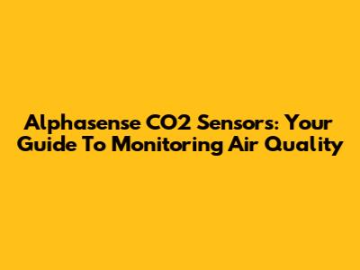 Alphasense CO2 Sensors: Your Guide To Monitoring Air Quality