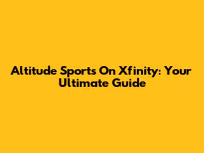 Altitude Sports On Xfinity: Your Ultimate Guide