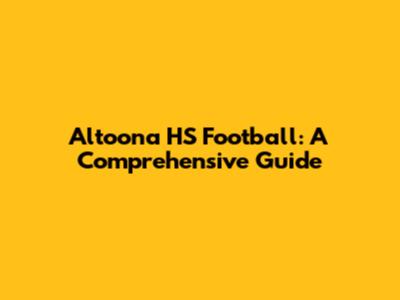 Altoona HS Football: A Comprehensive Guide