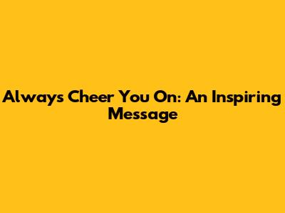Always Cheer You On: An Inspiring Message