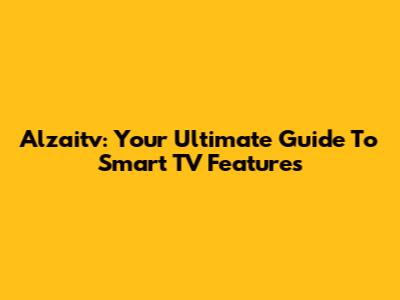 Alzaitv: Your Ultimate Guide To Smart TV Features