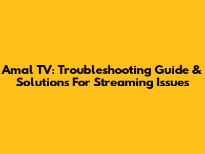 Amal TV: Troubleshooting Guide & Solutions For Streaming Issues