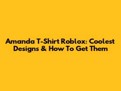 Amanda T-Shirt Roblox: Coolest Designs & How To Get Them