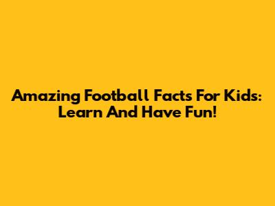 Amazing Football Facts For Kids: Learn And Have Fun!