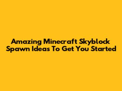 Amazing Minecraft Skyblock Spawn Ideas To Get You Started