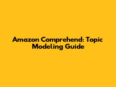 Amazon Comprehend: Topic Modeling Guide