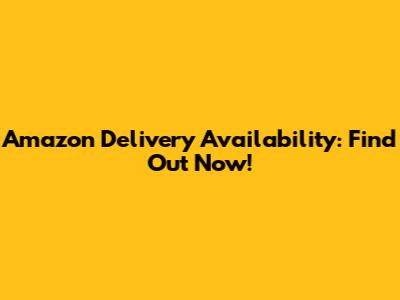 Amazon Delivery Availability: Find Out Now!