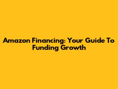 Amazon Financing: Your Guide To Funding Growth