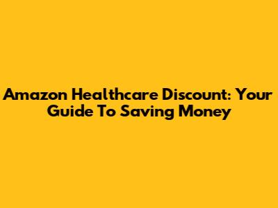 Amazon Healthcare Discount: Your Guide To Saving Money