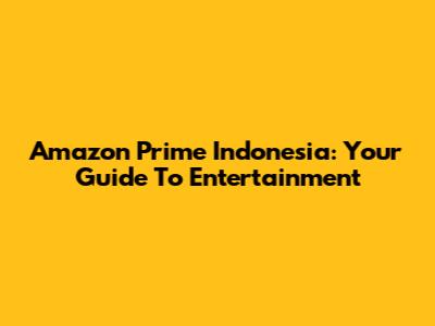 Amazon Prime Indonesia: Your Guide To Entertainment