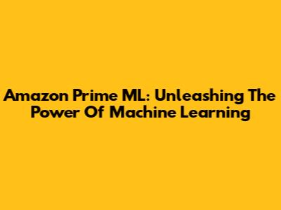 Amazon Prime ML: Unleashing The Power Of Machine Learning