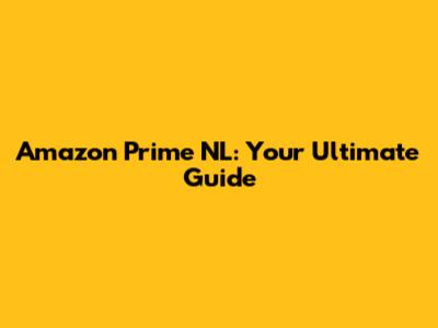 Amazon Prime NL: Your Ultimate Guide