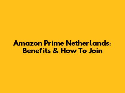 Amazon Prime Netherlands: Benefits & How To Join