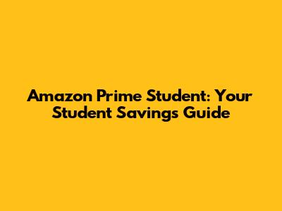 Amazon Prime Student: Your Student Savings Guide