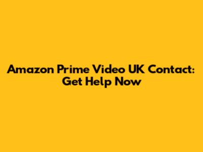 Amazon Prime Video UK Contact: Get Help Now