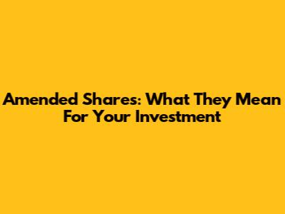 Amended Shares: What They Mean For Your Investment