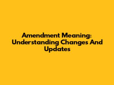 Amendment Meaning: Understanding Changes And Updates