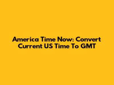 America Time Now: Convert Current US Time To GMT